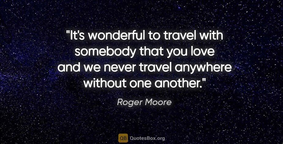 Roger Moore quote: "It's wonderful to travel with somebody that you love and we..."