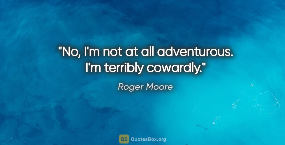 Roger Moore quote: "No, I'm not at all adventurous. I'm terribly cowardly."