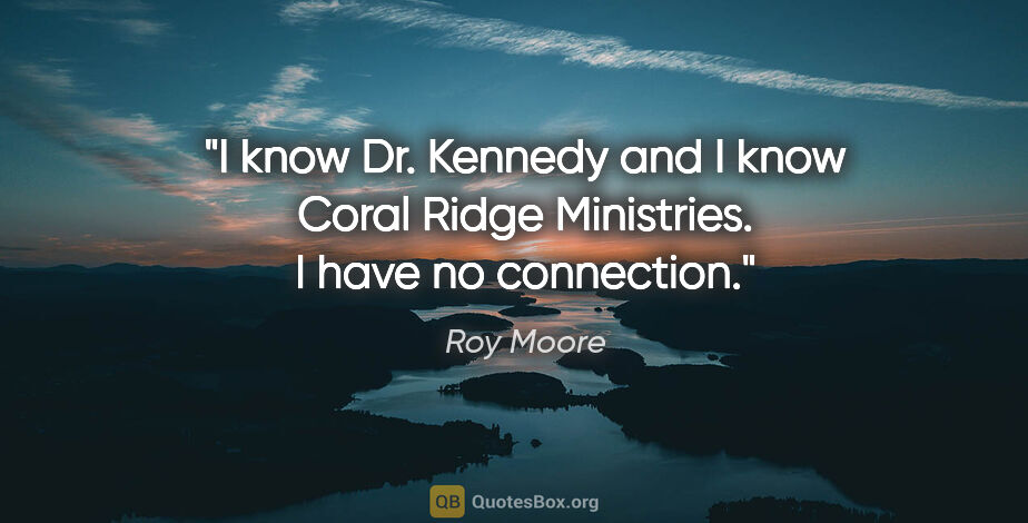 Roy Moore quote: "I know Dr. Kennedy and I know Coral Ridge Ministries. I have..."