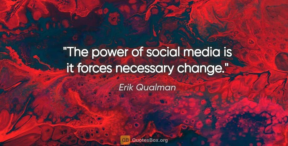 Erik Qualman quote: "The power of social media is it forces necessary change."