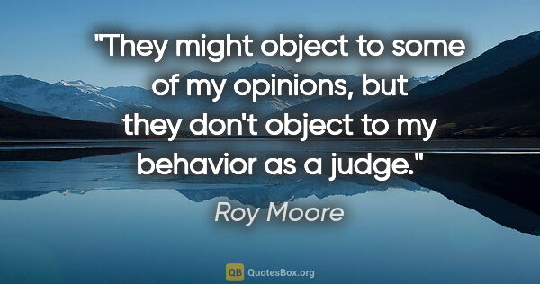 Roy Moore quote: "They might object to some of my opinions, but they don't..."