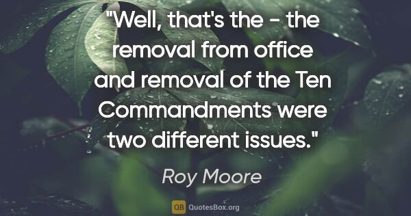 Roy Moore quote: "Well, that's the - the removal from office and removal of the..."