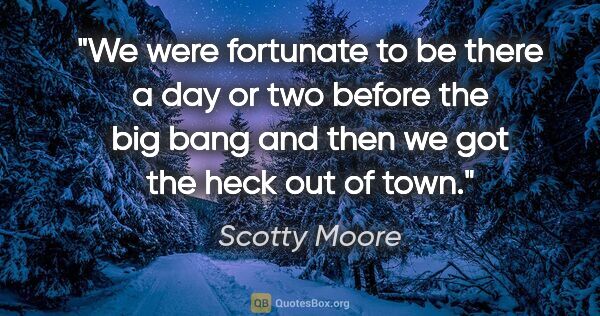 Scotty Moore quote: "We were fortunate to be there a day or two before "the big..."
