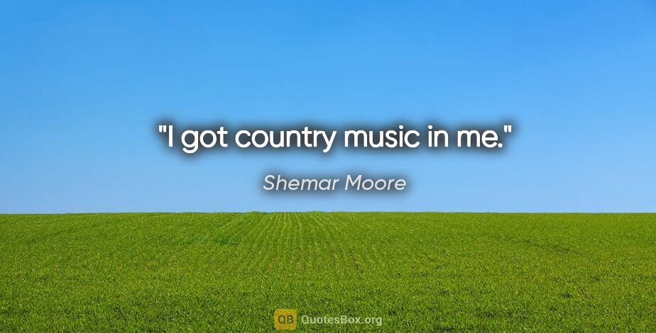 Shemar Moore quote: "I got country music in me."