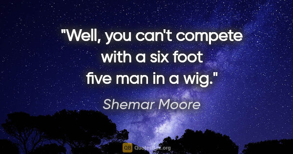 Shemar Moore quote: "Well, you can't compete with a six foot five man in a wig."