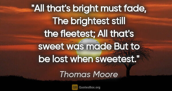 Thomas Moore quote: "All that's bright must fade, The brightest still the fleetest;..."