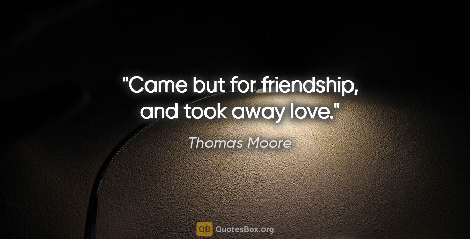 Thomas Moore quote: "Came but for friendship, and took away love."