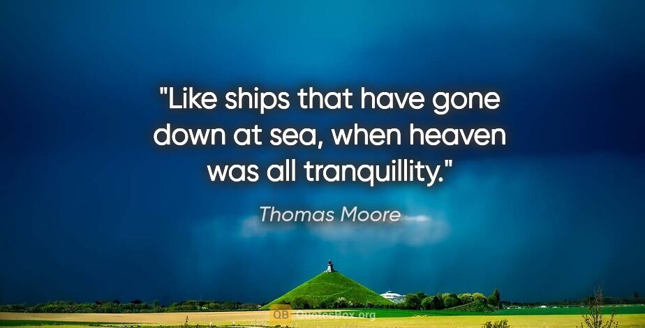 Thomas Moore quote: "Like ships that have gone down at sea, when heaven was all..."