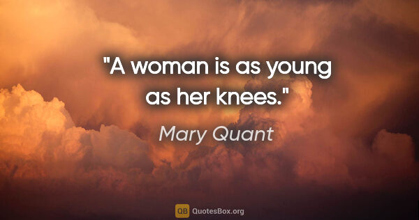 Mary Quant quote: "A woman is as young as her knees."
