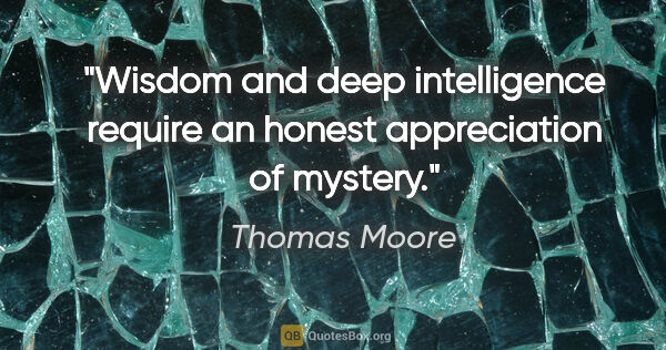 Thomas Moore quote: "Wisdom and deep intelligence require an honest appreciation of..."