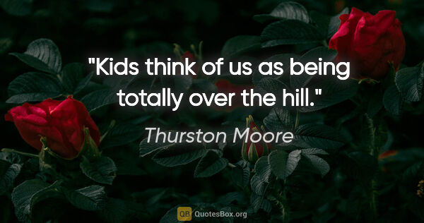 Thurston Moore quote: "Kids think of us as being totally over the hill."