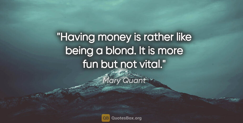 Mary Quant quote: "Having money is rather like being a blond. It is more fun but..."