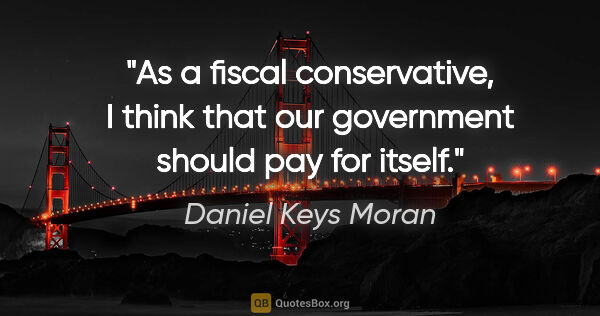 Daniel Keys Moran quote: "As a fiscal conservative, I think that our government should..."