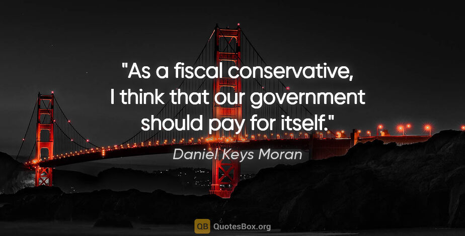 Daniel Keys Moran quote: "As a fiscal conservative, I think that our government should..."