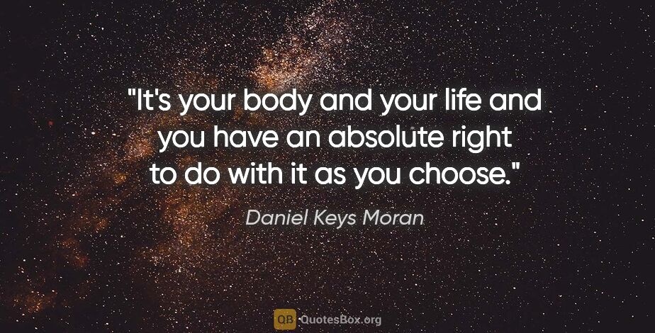 Daniel Keys Moran quote: "It's your body and your life and you have an absolute right to..."