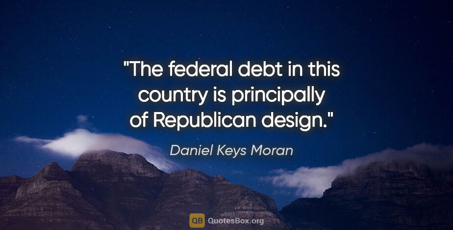 Daniel Keys Moran quote: "The federal debt in this country is principally of Republican..."
