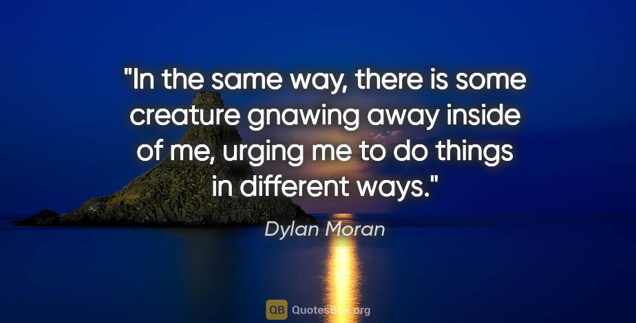 Dylan Moran quote: "In the same way, there is some creature gnawing away inside of..."