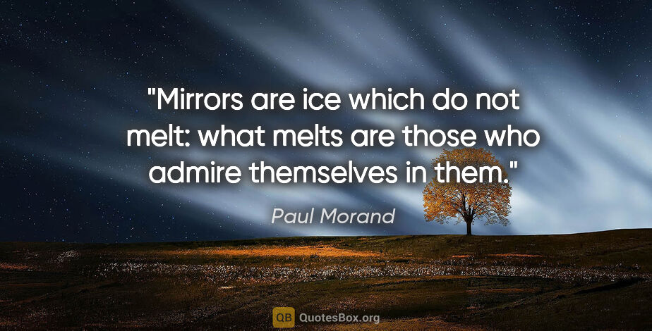 Paul Morand quote: "Mirrors are ice which do not melt: what melts are those who..."