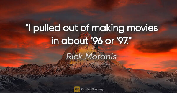 Rick Moranis quote: "I pulled out of making movies in about '96 or '97."