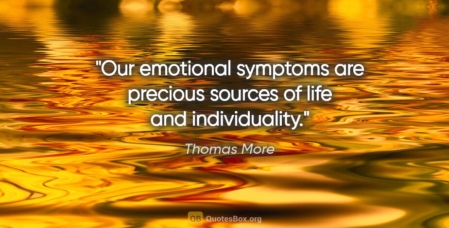 Thomas More quote: "Our emotional symptoms are precious sources of life and..."