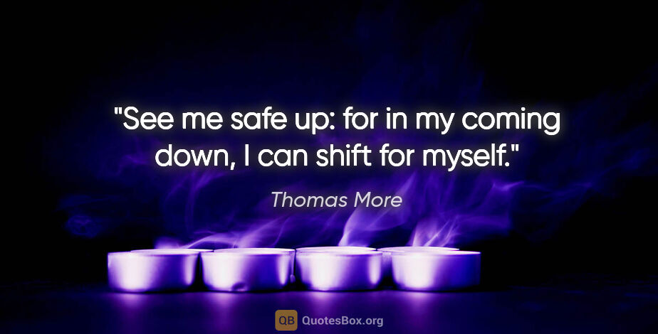 Thomas More quote: "See me safe up: for in my coming down, I can shift for myself."