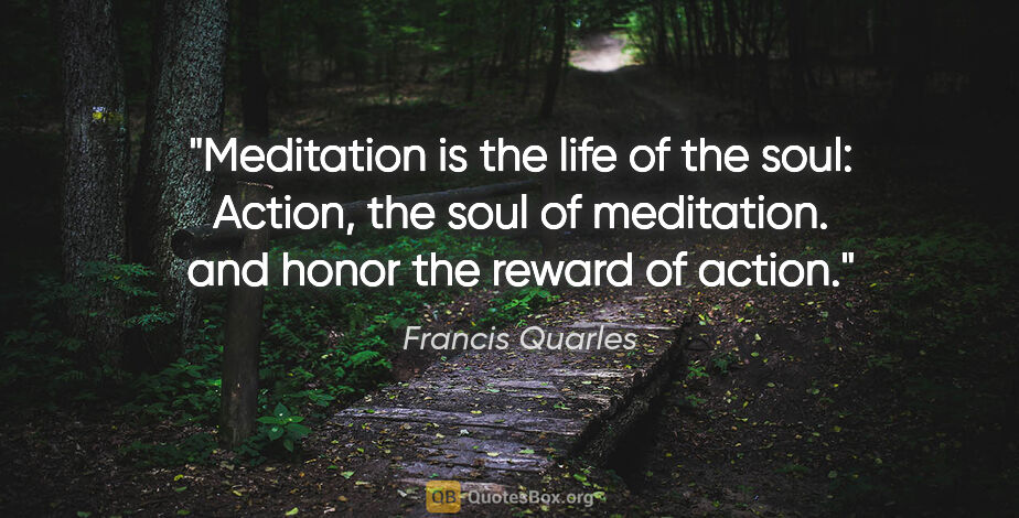 Francis Quarles quote: "Meditation is the life of the soul: Action, the soul of..."