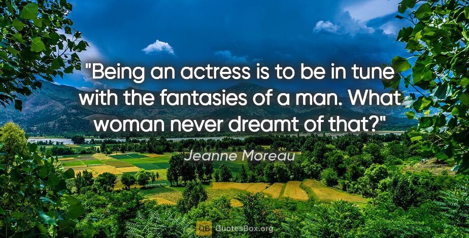 Jeanne Moreau quote: "Being an actress is to be in tune with the fantasies of a man...."