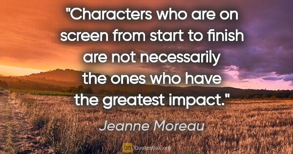 Jeanne Moreau quote: "Characters who are on screen from start to finish are not..."