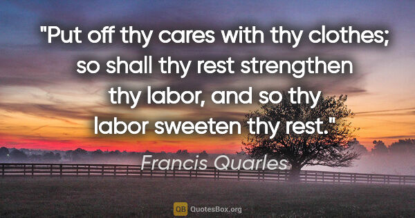 Francis Quarles quote: "Put off thy cares with thy clothes; so shall thy rest..."