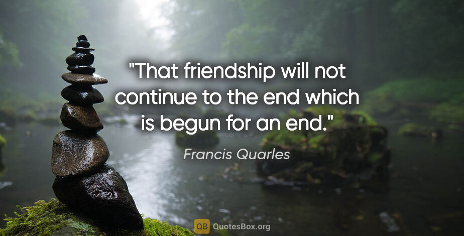 Francis Quarles quote: "That friendship will not continue to the end which is begun..."