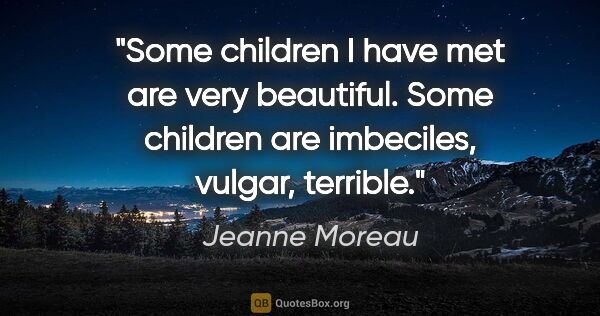 Jeanne Moreau quote: "Some children I have met are very beautiful. Some children are..."