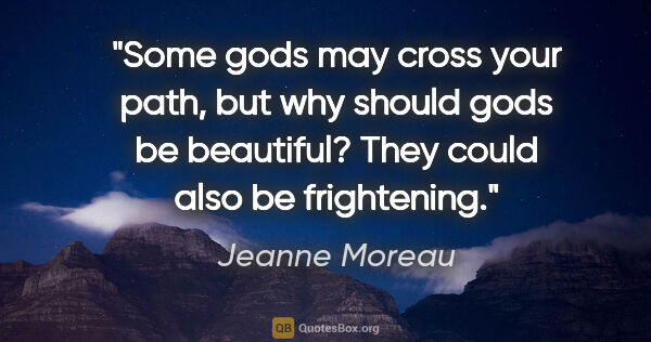 Jeanne Moreau quote: "Some gods may cross your path, but why should gods be..."