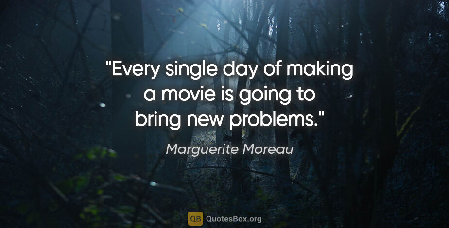 Marguerite Moreau quote: "Every single day of making a movie is going to bring new..."