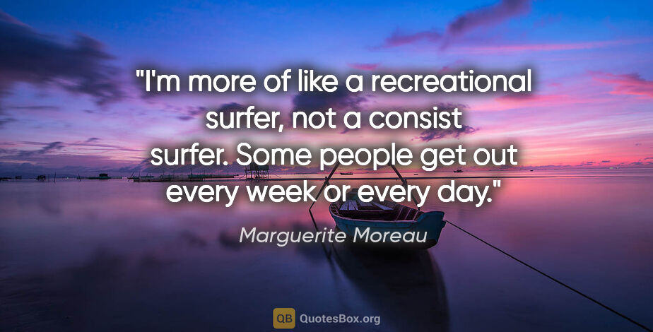 Marguerite Moreau quote: "I'm more of like a recreational surfer, not a consist surfer...."