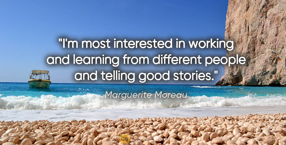 Marguerite Moreau quote: "I'm most interested in working and learning from different..."