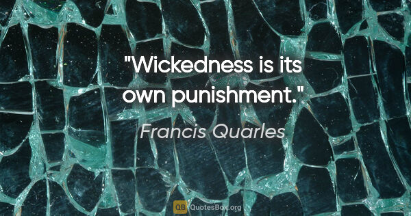 Francis Quarles quote: "Wickedness is its own punishment."