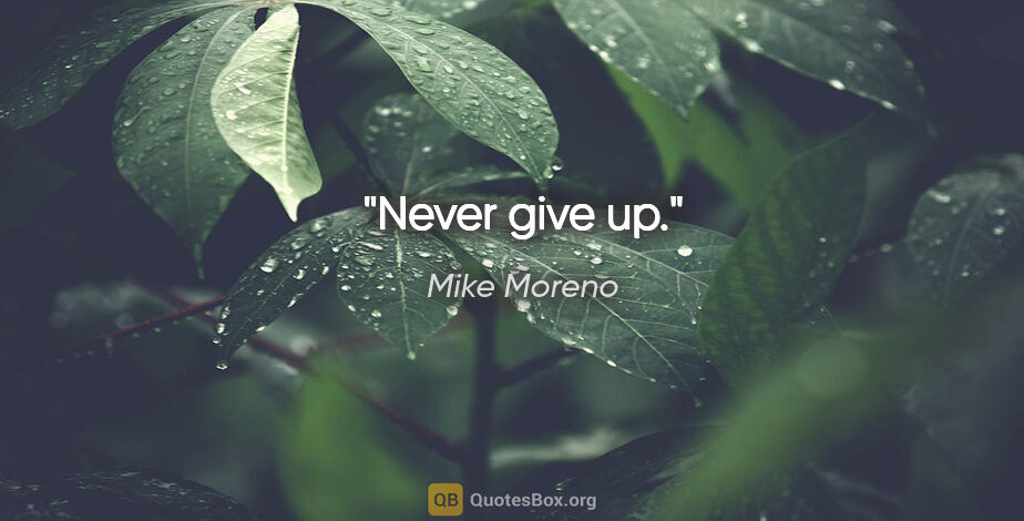 Mike Moreno quote: "Never give up."