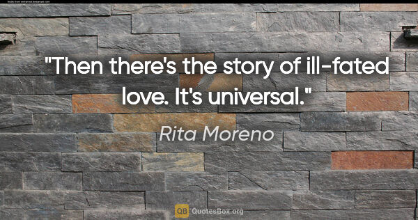 Rita Moreno quote: "Then there's the story of ill-fated love. It's universal."