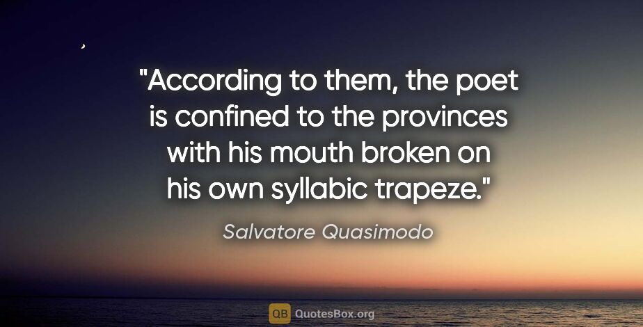Salvatore Quasimodo quote: "According to them, the poet is confined to the provinces with..."