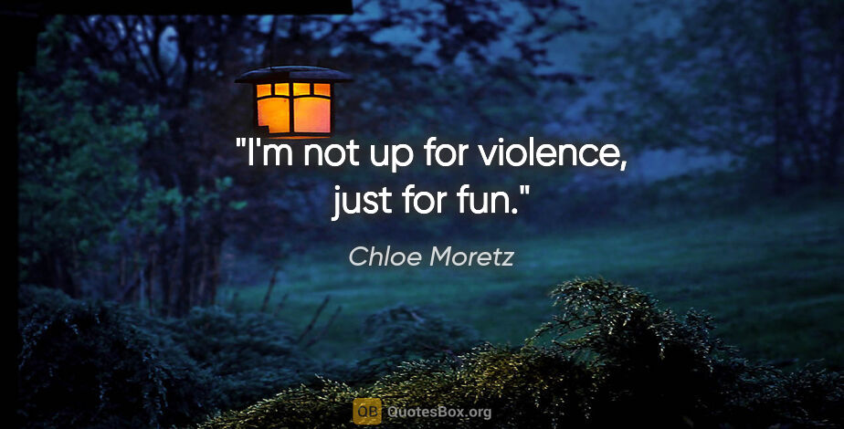 Chloe Moretz quote: "I'm not up for violence, just for fun."