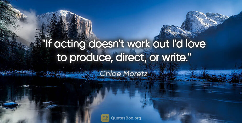 Chloe Moretz quote: "If acting doesn't work out I'd love to produce, direct, or write."