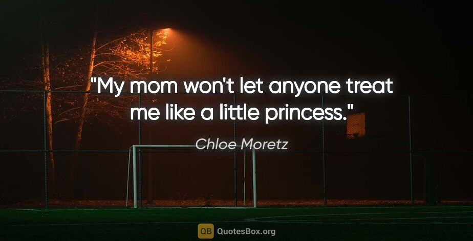 Chloe Moretz quote: "My mom won't let anyone treat me like a little princess."
