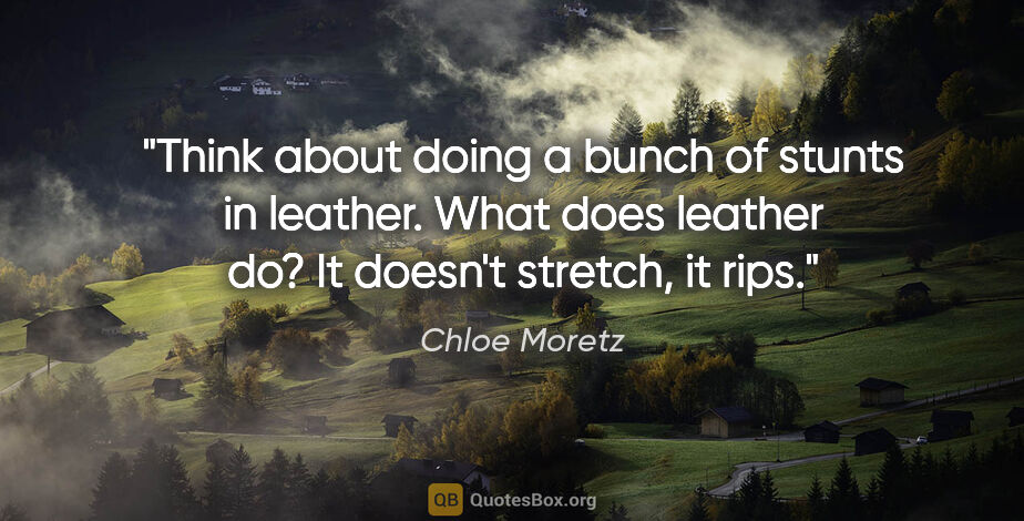 Chloe Moretz quote: "Think about doing a bunch of stunts in leather. What does..."