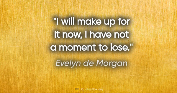 Evelyn de Morgan quote: "I will make up for it now, I have not a moment to lose."