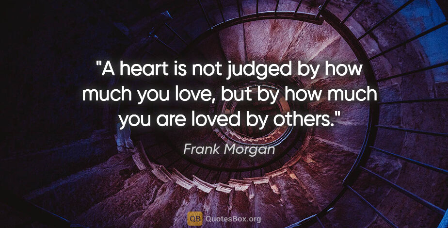 Frank Morgan quote: "A heart is not judged by how much you love, but by how much..."