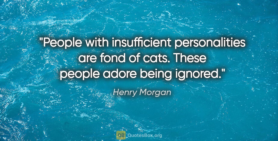 Henry Morgan quote: "People with insufficient personalities are fond of cats. These..."