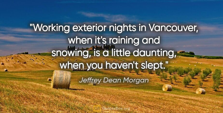 Jeffrey Dean Morgan quote: "Working exterior nights in Vancouver, when it's raining and..."