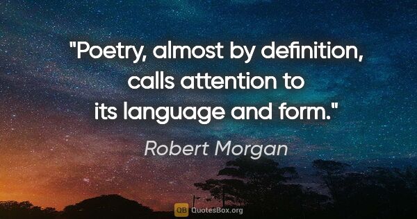 Robert Morgan quote: "Poetry, almost by definition, calls attention to its language..."