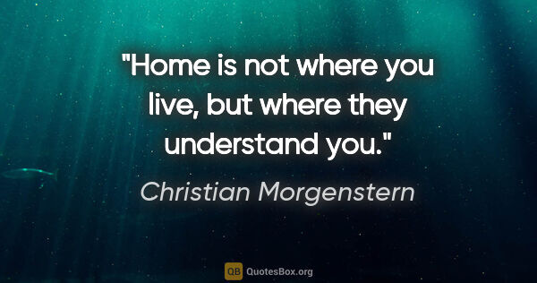 Christian Morgenstern quote: "Home is not where you live, but where they understand you."