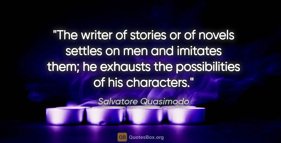 Salvatore Quasimodo quote: "The writer of stories or of novels settles on men and imitates..."
